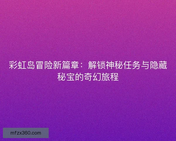 彩虹岛冒险新篇章：解锁神秘任务与隐藏秘宝的奇幻旅程