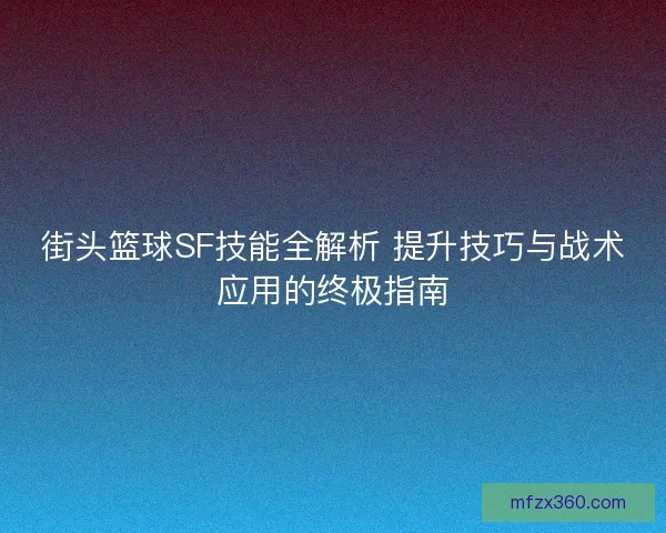 街头篮球SF技能全解析 提升技巧与战术应用的终极指南