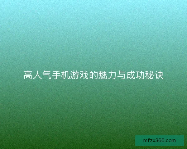 高人气手机游戏的魅力与成功秘诀