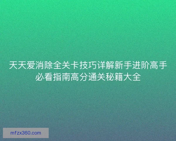 天天爱消除全关卡技巧详解新手进阶高手必看指南高分通关秘籍大全