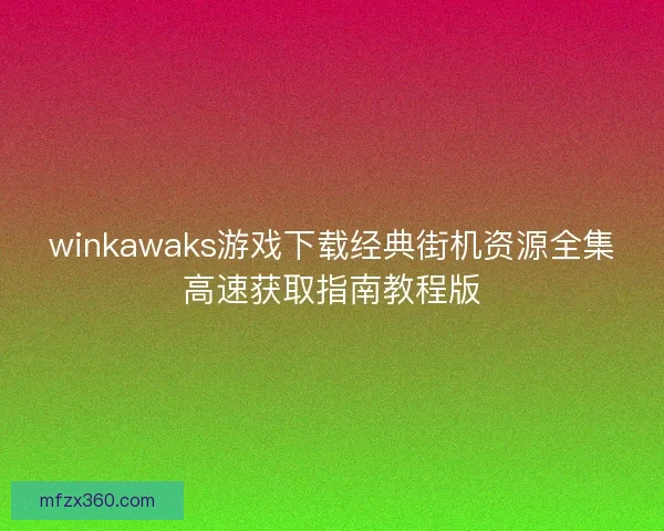 winkawaks游戏下载经典街机资源全集高速获取指南教程版
